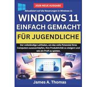 WINDOWS 11 EINFACH GEMACHT FÜR JUGENDLICHE: Der vollständige Leitfaden, um das volle Potenzial Ihres Computers auszuschöpfen, Ihre Produktivität zu steigern und wie ein Profi zu spielen.