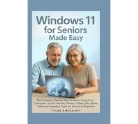 Windows 11 for Seniors Made Easy: The Complete Step-by-Step Guide to Using Your Computer, Email, Internet, Photos, Video Calls, Safety Tools and Everyday Tasks for Seniors & Beginners