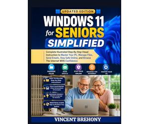 Windows 11 for Seniors Simplified: Complete Illustrated Step-By-Step Visual Instruction to Master Your PC, Manage Files, Send Emails, Stay Safe Online, and Browse The Internet With Confidence