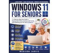 WINDOWS 11 FOR SENIORS: The Step-by-Step User Guide to Staying Safe Online, Connect with Family, and mastering your PC with Confidence