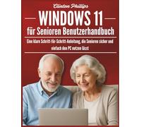 Windows 11 für Senioren Benutzerhandbuch: Eine klare Schritt-für-Schritt-Anleitung, die Senioren sicher und einfach den PC nutzen lässt