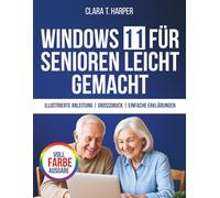 Windows 11 für Senioren leicht gemacht: Die stressfreie Schritt-für-Schritt-Anleitung zur Beherrschung Ihres Computers mit großem Text, klaren Schritten und alltäglichen Tipps