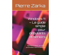 Windows 11 - Le guide simple pour débutants et seniors: Apprenez à utiliser, sécuriser et personnaliser votre PC facilement
