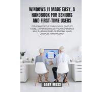 WINDOWS 11 MADE EASY, A HANDBOOK FOR SENIORS AND FIRST-TIME USERS: OVERCOME SETUP CHALLENGES, SIMPLIFY TASKS, AND PERSONALIZE YOUR EXPERIENCE WHILE EASING FEARS OF MISTAKES AND COMPLEX TERMINOLOGY