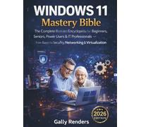 Windows 11 Mastery Bible: The Complete Illustrated Encyclopedia for Beginners, Seniors, Power Users & IT Professionals - From Basics to Security, Networking & Virtualization
