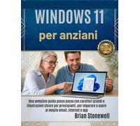 Windows 11 per anziani: Una semplice guida passo passo con caratteri grandi e illustrazioni chiare per principianti, per imparare a usare al meglio email, internet e app.