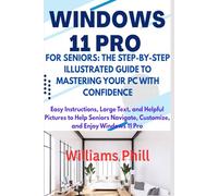 WINDOWS 11 PRO FOR SENIORS: THE STEP-BY-STEP ILLUSTRATED GUIDE TO MASTERING YOUR PC WITH CONFIDENCE: Easy Instructions, Large Text, and Helpful Pictures to Help Seniors Navigate, Customize and Enjoy
