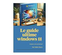 Windows 11 : tout ce que vous devez savoir: Le guide ultime