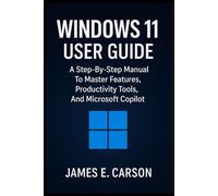 WINDOWS 11 USER GUIDE: A Step-By-Step Manual For Windows 11, Practical Instructions To Master Features, Productivity Tools, And Microsoft Copilot