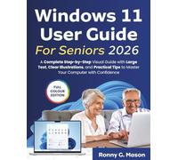 Windows 11 User Guide For Seniors: A Complete Step-by-Step Visual Guide with Large Text, Clear Illustrations, and Practical Tips to Master Your Computer with Confidence