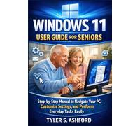 WINDOWS 11 USER GUIDE FOR SENIORS: Step-by-Step Manual to Navigate Your PC, Customize Settings, and Perform Everyday Tasks Easily