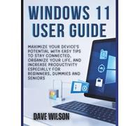Windows 11 User Guide: Maximize Your Device's Potential with Easy Tips to Stay Connected, Organize Your Life, and Increase Productivity especially for beginners, dummies and seniors