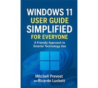 Windows 11 User Guide Simplified For Everyone: A Friendly Approach to Smarter Technology Use