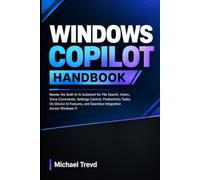 Windows Copilot Handbook: Master the Built-In AI Assistant for File Search, Vision, Voice Commands, Settings Control, Productivity Tasks, On-Device AI ... and Seamless Integration Across Windows 11
