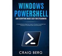 Windows Powershell and Scripting Made Easy For Sysadmins: A Comprehensive Beginners Guide To Windows Powershell And Scripting To Automate Tasks And Environment