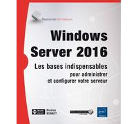 Windows Server 2016 - Les Bases Indispensables Pour Administrer Et Configurer Votre Serveur