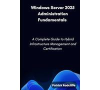 Windows Server 2025 Administration Fundamentals: A Complete Guide to Hybrid Infrastructure Management and Certification