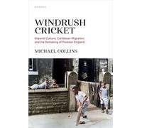 Windrush Cricket: Imperial Culture, Caribbean Migration and the Remaking of Postwar England