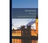 Windsor: A History And Description Of The Castle And The Town