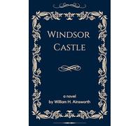 Windsor Castle: Gothic Grandeur and Royal Intrigue, An Original and Unabridged Edition
