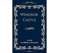 Windsor Castle: Gothic Grandeur and Royal Intrigue, An Original and Unabridged Edition