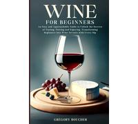 Wine for Beginners: An Easy and Approachable Guide to Unlock the Secrets of Tasting, Pairing and Enjoying, Transforming Beginners into Wine Savants with Every Sip