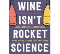 Wine Isn't Rocket Science: A Quick and Easy Guide to Understanding, Buying, Tasting, and Pairing Every Type of Wine