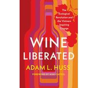 Wine Liberated: The Ecological Revolution and the Vintners Inspiring Change
