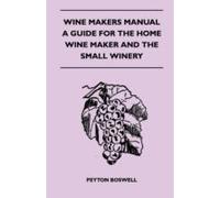 Wine Makers Manual - A Guide For The Home Wine Maker And The Small Winery