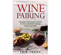 Wine Pairing: The Basic Knowledge Needed To Feel Confident Pairing Food And Wine