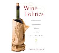 Wine Politics: How Governments, Environmentalists, Mobsters, and Critics Influence the Wines We Drink