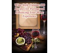 Wine Style Cuisine: 100 Recipes For Pairing And Enhancing Your Wine Experience