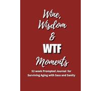 Wine, Wisdom & WTF Moments: Notes on Surviving Aging with Sass and Sanity - A 52-Week Prompted Journal