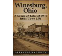 Winesburg, Ohio: A Group of Tales of Ohio Small Town Life