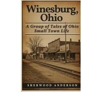 Winesburg, Ohio: A Group of Tales of Ohio Small Town Life