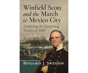 Winfield Scott and the March to Mexico City: Analyzing the Surprising Victory of 1847