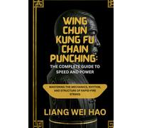 Wing Chun Kung Fu Chain Punching: The Complete Guide to Speed and Power: Mastering the Mechanics, Rhythm, and Structure of Rapid-Fire Strikes