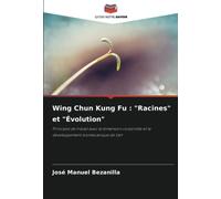 Wing Chun Kung Fu : "Racines" et "Évolution": Principes de travail avec la dimension corporelle et le développement biomécanique de l'art
