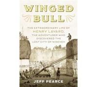Winged Bull: The Extraordinary Life of Henry Layard, the Adventurer Who Discovered the Lost City of Nineveh