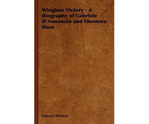 Wingless Victory - A Biography Of Gabriele D'annunzio And Eleonora Duse