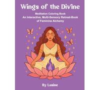 Wings of the Divine: Meditation Coloring Book An Interactive, Multi-Sensory retreat-Book of Feminine Alchemy