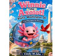 Winnie the Axolotl Visits Washington, DC: A Sparkling Capital-City Adventure