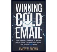 Winning at Cold Email: Your Complete Roadmap to Writing Better Emails, Getting More Opens, and Driving More Sales