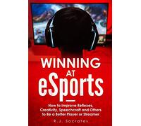 Winning At eSports: How to Improve Reflexes, Creativity, Speechcraft and Others to Be a Better Player or Streamer
