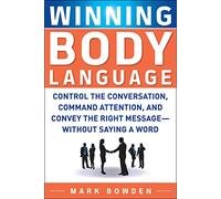 Winning Body Language: Control The Conversation, Command Attention, And Convey The Right Message Without Saying A Word