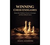 Winning Chess Endgames: Master Key Positions, Convert Advantages, and Save Difficult Games