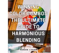 Winning Color Combos: The Ultimate Guide To Harmonious Blending: Create Beautiful Color Combinations With Expert Tips For Visual Harmony