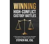 Winning High Conflict Custody Battles: A Trial Lawyer’s Proven Front-Line Strategies to Protect Your Children and Your Case