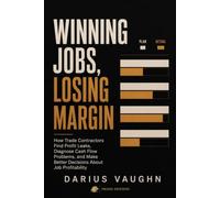 Winning Jobs, Losing Margin: How Trade Contractors Find Profit Leaks, Diagnose Cash Flow Problems, and Make Better Decisions About Job Profitability
