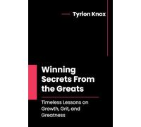Winning Secrets From the Greats: Timeless Lessons on Growth, Grit, and Greatness